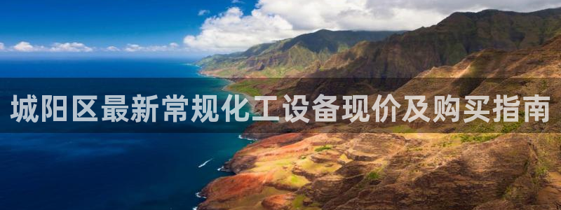 新城平台登录入口官网查询网址:城阳区最新常规化工设 新城平台登录入口官网查询网址:城阳区最新常规化工设